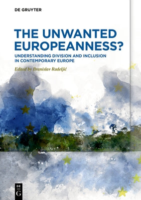 The Unwanted Europeanness?: Understanding Division and Inclusion in Contemporary Europe by Radeljic, Branislav