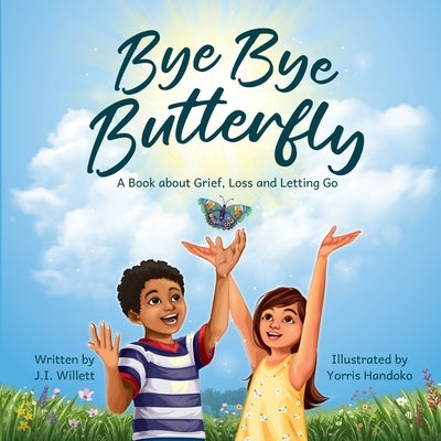 Bye Bye Butterfly: A book about Grief, Loss and Letting Go by Willett, J. I.