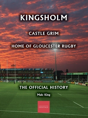 Kingsholm: Castle Grim, Home of Gloucester Rugby, The Official History by King, Malc