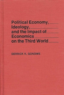 Political Economy, Ideology, and the Impact of Economics on the Third World by Gondwe, Derrick