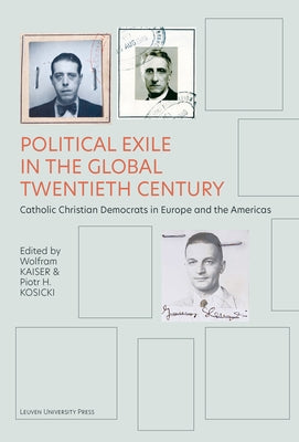 Political Exile in the Global Twentieth Century: Catholic Christian Democrats in Europe and the Americas by Kaiser, Wolfram