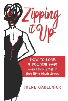 Zipping It Up: How To Lose 5 Pounds Fast and Look Great In That Little Black Dress! by Gabelnick, Irene