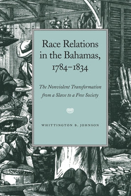Race Relations in the Bahamas, 1784-1834: The Nonviolent Transformation from a Slave to a Free Society by Johnson, Whittington