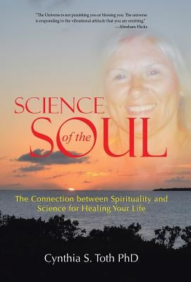 Science of the Soul: The Connection between Spirituality and Science for Healing Your Life by Toth, Cynthia S.