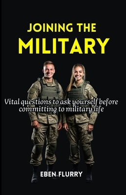 Joining the Military: Vital questions to ask yourself before committing to military life by Flurry, Eben