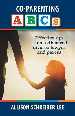Co-parenting ABCs: Effective Tips from a divorced divorce lawyer and parent by Lee, Allison Schreiber