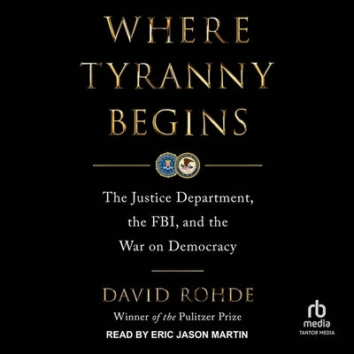 Where Tyranny Begins: The Justice Department, the Fbi, and the War on Democracy by Rohde, David