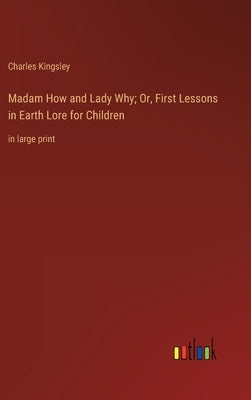 Madam How and Lady Why; Or, First Lessons in Earth Lore for Children: in large print by Kingsley, Charles