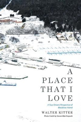 A Place That I Love: A Tour Drivers Perspective of Mackinac Island by Kitter, Walter