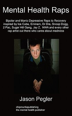 Mental Health Raps: Bipolar Raps to Recovery Inspired by Ice Cube, Eminem, Dr Dre, Snoop Dogg and All Other Great Rappers by Pegler, Jason