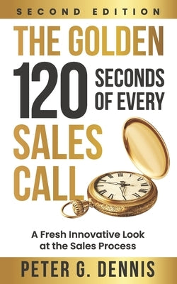 The Golden 120 Seconds of Every Sales Call: A Fresh Innovative Look at the Sales Process by Dennis, Peter