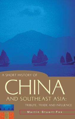 A Short History of China and Southeast Asia: Tribute, Trade and Influence by Stuart-Fox, Martin