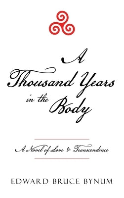A Thousand Years in the Body: A Novel of Love & Transcendence by Bynum, Edward Bruce