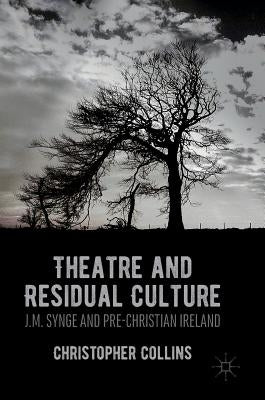 Theatre and Residual Culture: J.M. Synge and Pre-Christian Ireland by Collins, Christopher