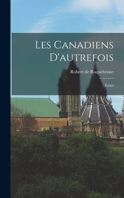 Les Canadiens D'autrefois; Essais by Roquebrune, Robert de 1889-1978