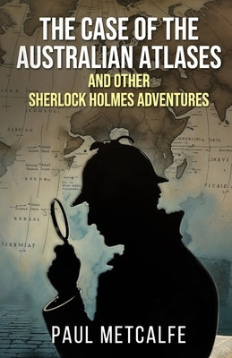 The Case of the Australian Atlases and other Sherlock Holmes Adventures by Metcalfe, Paul