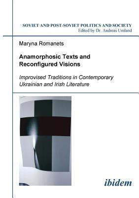 Anamorphosic Texts and Reconfigured Visions. Improvised Traditions in Contemporary Ukrainian and Irish Literature by Romanets, Maryna