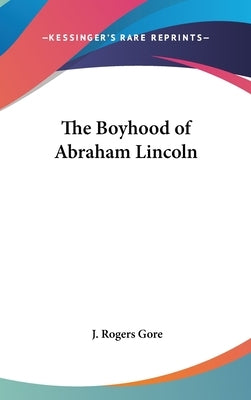 The Boyhood of Abraham Lincoln by Gore, J. Rogers