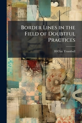 Border Lines in the Field of Doubtful Practices by Trumbull, H. Clay 1830-1903