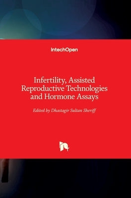 Infertility, Assisted Reproductive Technologies and Hormone Assays by Sheriff, Dhastagir Sultan