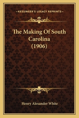 The Making Of South Carolina (1906) by White, Henry Alexander