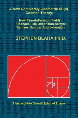 A New Completely Geometric SU(8) Cosmos Theory; New PseudoFermion Fields; Fibonacci-like Dimension Arrays; Ramsey Number Approximation by Blaha, Stephen