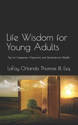 Life Wisdom for Young Adults: Tips for Happiness, Alignment, and Generational Wealth by Thomas III Esq, Lafoy Orlando