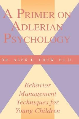 A Primer on Adlerian Psychology: Behavior Management Techniques for Young Children by Chew, Alex L.