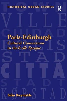 Paris-Edinburgh: Cultural Connections in the Belle Epoque by Reynolds, Siân