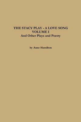 THE STACY PLAY - A LOVE SONG - VOLUME I and Other Plays and Poetry by Hamilton, Anne