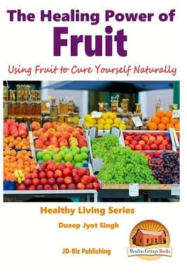The Healing Power of Fruit - Using Fruit to Cure Yourself Naturally by Davidson, John