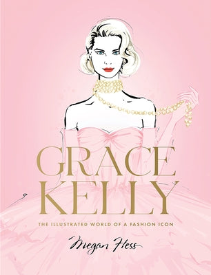 Grace Kelly: The Illustrated World of a Fashion Icon by Hess, Megan