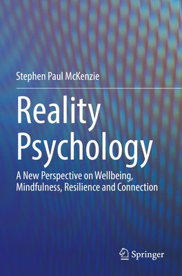 Reality Psychology: A New Perspective on Wellbeing, Mindfulness, Resilience and Connection by McKenzie, Stephen Paul