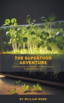 The Superfood Adventure: Unlocking Nature's Nutritional Powerhouses by Webb, William