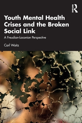 Youth Mental Health Crises and the Broken Social Link: A Freudian-Lacanian Perspective by Waitz, Carl