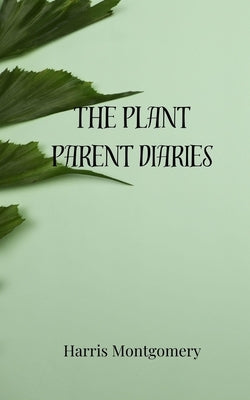 The Plant Parent Diaries by Montgomery, Harris