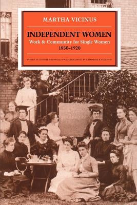 Independent Women: Work and Community for Single Women, 1850-1920 by Vicinus, Martha