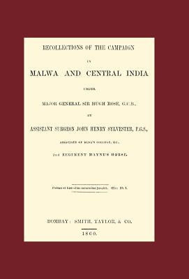 Recollections of the Campaign in Malwa and Central India Under Major General Sir Hugh Rose G.C.B. by Assistant Surgeon John Henry Sylvester