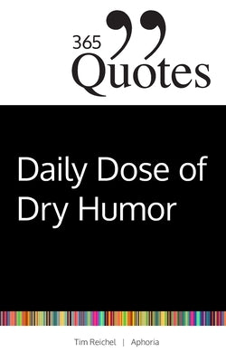 365 Quotes for a Daily Dose of Dry Humor: Satirical and Sarcastic Sayings for Every Day (Your Daily Dose of Sarcasm and Irony on the Madness of our Wo by Reichel, Tim