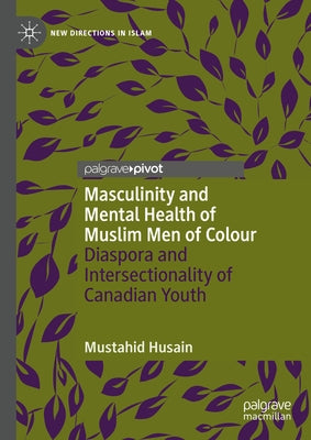 Masculinity and Mental Health of Muslim Men of Colour: Diaspora and Intersectionality of Canadian Youth by Husain, Mustahid