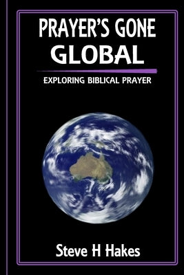 Prayer's Gone Global: Exploring Biblical Prayer by Hakes, Steve H.