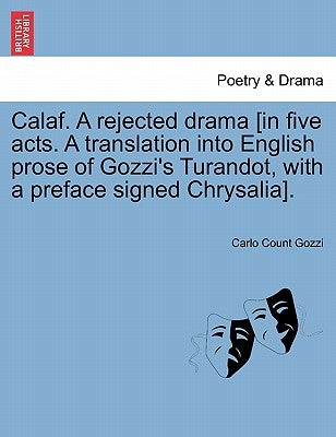Calaf. a Rejected Drama [In Five Acts. a Translation Into English Prose of Gozzi's Turandot, with a Preface Signed Chrysalia]. by Gozzi, Carlo Count