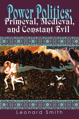 Power Politics: Primeval, Medieval, and Constant Evil by Smith, Leonard