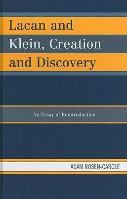 Lacan and Klein, Creation and Discovery: An Essay of Reintroduction by Rosen-Carole, Adam