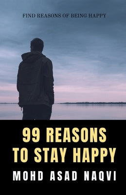 99 Reasons To Stay Happy by Naqvi, Mohd