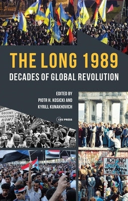 The Long 1989: Decades of Global Revolution by Kosicki, Piotr H.