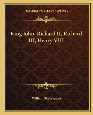 King John, Richard II, Richard III, Henry VIII by Shakespeare, William