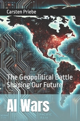 AI Wars: The Geopolitical Battle Shaping Our Future by Priebe, Carsten