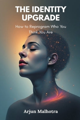 The Identity Upgrade: How to Reprogram Who You Think You Are by Malhotra, Arjun