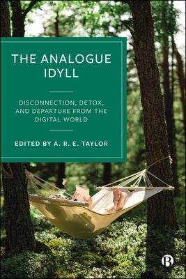 The Analogue Idyll: Disconnection, Detox, and Departure from the Digital World by R. E. Taylor, Alexander